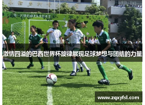 激情四溢的巴西世界杯旋律展现足球梦想与团结的力量