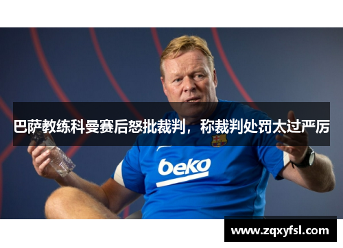 巴萨教练科曼赛后怒批裁判，称裁判处罚太过严厉